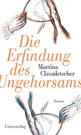 Fester Einband Die Erfindung des Ungehorsams von Martina Clavadetscher