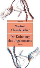 Kartonierter Einband Die Erfindung des Ungehorsams von Martina Clavadetscher