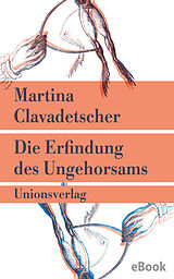 E-Book (epub) Die Erfindung des Ungehorsams von Martina Clavadetscher