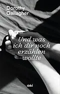 E-Book (epub) Und was ich dir noch erzählen wollte von Dorothy Gallagher