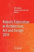 E-Book (pdf) Robotic Fabrication in Architecture, Art and Design 2014 von Wes McGee, Monica Ponce de Leon, Aaron Willette