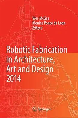 E-Book (pdf) Robotic Fabrication in Architecture, Art and Design 2014 von Wes McGee, Monica Ponce de Leon, Aaron Willette