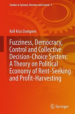 E-Book (pdf) Fuzziness, Democracy, Control and Collective Decision-choice System: A Theory on Political Economy of Rent-Seeking and Profit-Harvesting von Kofi Kissi Dompere