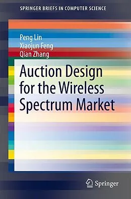 E-Book (pdf) Auction Design for the Wireless Spectrum Market von Peng Lin, Xiaojun Feng, Qian Zhang