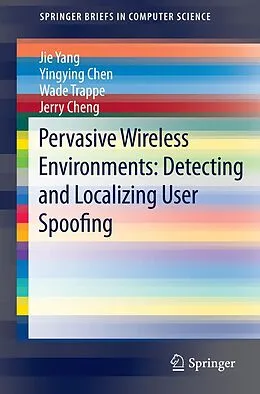 E-Book (pdf) Pervasive Wireless Environments: Detecting and Localizing User Spoofing von Jie Yang, Yingying Chen, Wade Trappe