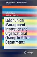E-Book (pdf) Labor Unions, Management Innovation and Organizational Change in Police Departments von John DeCarlo, Michael J. Jenkins