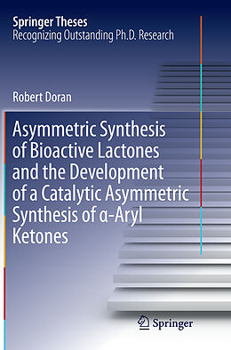 Kartonierter Einband Asymmetric Synthesis of Bioactive Lactones and the Development of a Catalytic Asymmetric Synthesis of  -Aryl Ketones von Robert Doran