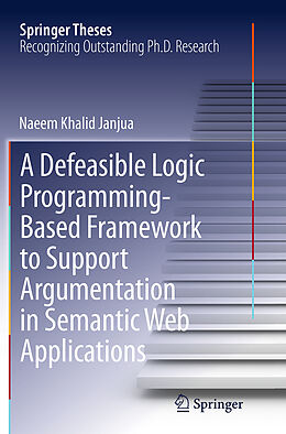 Couverture cartonnée A Defeasible Logic Programming-Based Framework to Support Argumentation in Semantic Web Applications de Naeem Khalid Janjua