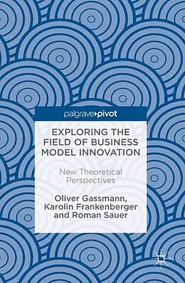 E-Book (pdf) Exploring the Field of Business Model Innovation von Oliver Gassmann, Karolin Frankenberger, Roman Sauer