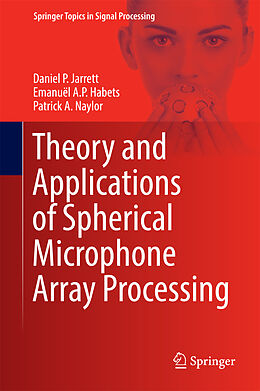 Livre Relié Theory and Applications of Spherical Microphone Array Processing de Daniel P. Jarrett, Patrick A. Naylor, Emanuël A. P. Habets