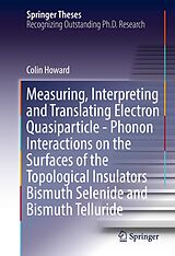 E-Book (pdf) Measuring, Interpreting and Translating Electron Quasiparticle - Phonon Interactions on the Surfaces of the Topological Insulators Bismuth Selenide and Bismuth Telluride von Colin Howard