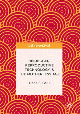 E-Book (pdf) Heidegger, Reproductive Technology, & The Motherless Age von Dana S. Belu