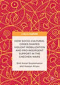 E-Book (pdf) How Socio-Cultural Codes Shaped Violent Mobilization and Pro-Insurgent Support in the Chechen Wars von Emil Aslan Souleimanov, Huseyn Aliyev