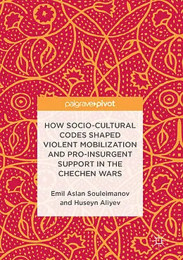 E-Book (pdf) How Socio-Cultural Codes Shaped Violent Mobilization and Pro-Insurgent Support in the Chechen Wars von Emil Aslan Souleimanov, Huseyn Aliyev