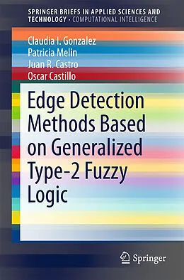 Kartonierter Einband Edge Detection Methods Based on Generalized Type-2 Fuzzy Logic von Claudia I. Gonzalez, Patricia Melin, Juan R. Castro