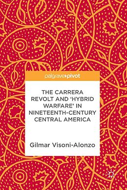 E-Book (pdf) The Carrera Revolt and 'Hybrid Warfare' in Nineteenth-Century Central America von Gilmar Visoni-Alonzo