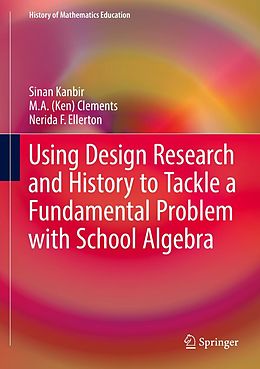 eBook (pdf) Using Design Research and History to Tackle a Fundamental Problem with School Algebra de Sinan Kanbir, M. A. (Ken) Clements, Nerida F. Ellerton