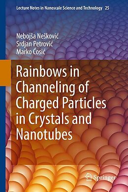 E-Book (pdf) Rainbows in Channeling of Charged Particles in Crystals and Nanotubes von Nebojsa Neskovic, Srdjan Petrovic, Marko Cosic