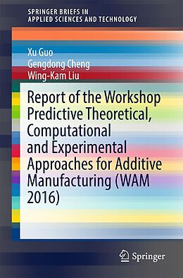 E-Book (pdf) Report of the Workshop Predictive Theoretical, Computational and Experimental Approaches for Additive Manufacturing (WAM 2016) von Xu Guo, Gengdong Cheng, Wing-Kam Liu