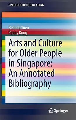 E-Book (pdf) Arts and Culture for Older People in Singapore: An Annotated Bibliography von Belinda Yuen, Penny Kong