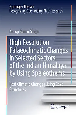E-Book (pdf) High Resolution Palaeoclimatic Changes in Selected Sectors of the Indian Himalaya by Using Speleothems von Anoop Kumar Singh