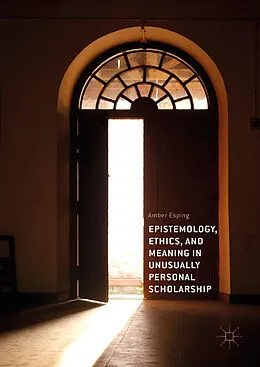 E-Book (pdf) Epistemology, Ethics, and Meaning in Unusually Personal Scholarship von Amber Esping