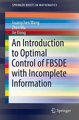 E-Book (pdf) An Introduction to Optimal Control of FBSDE with Incomplete Information von Guangchen Wang, Zhen Wu, Jie Xiong