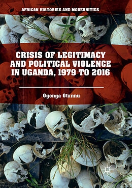 Kartonierter Einband Crisis of Legitimacy and Political Violence in Uganda, 1979 to 2016 von Ogenga Otunnu