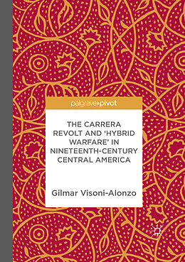 Kartonierter Einband The Carrera Revolt and 'Hybrid Warfare' in Nineteenth-Century Central America von Gilmar Visoni-Alonzo