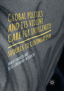 Couverture cartonnée Global Politics and Its Violent Care for Indigeneity de Heidi Sinevaara-Niskanen, Marjo Lindroth