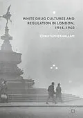 E-Book (pdf) White Drug Cultures and Regulation in London, 1916-1960 von Christopher Hallam