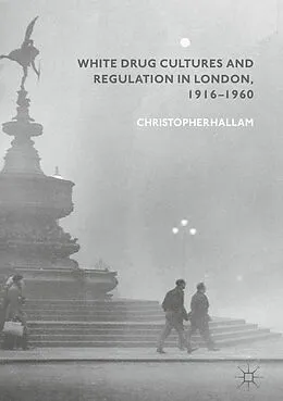 E-Book (pdf) White Drug Cultures and Regulation in London, 1916-1960 von Christopher Hallam