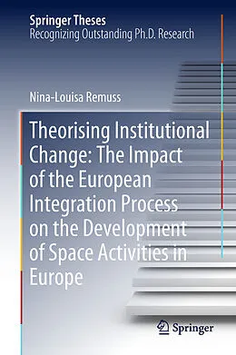 E-Book (pdf) Theorising Institutional Change: The Impact of the European Integration Process on the Development of Space Activities in Europe von Nina-Louisa Remuss