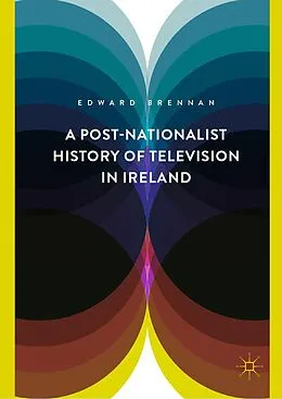 E-Book (pdf) A Post-Nationalist History of Television in Ireland von Edward Brennan