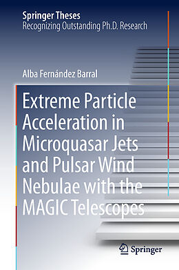 E-Book (pdf) Extreme Particle Acceleration in Microquasar Jets and Pulsar Wind Nebulae with the MAGIC Telescopes von Alba Fernández Barral