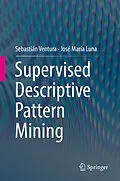 E-Book (pdf) Supervised Descriptive Pattern Mining von Sebastián Ventura, José María Luna