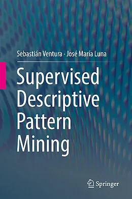 E-Book (pdf) Supervised Descriptive Pattern Mining von Sebastián Ventura, José María Luna