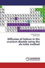 Kartonierter Einband (Kt) Diffusion of helium in the uranium dioxide using the ab initio method von Ludwik Dabrowski, Marcin Szuta