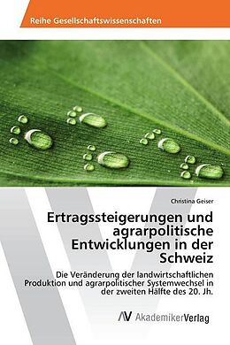 Kartonierter Einband Ertragssteigerungen und agrarpolitische Entwicklungen in der Schweiz von Christina Geiser