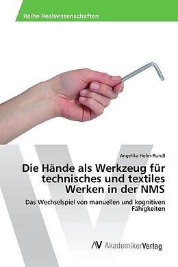 Kartonierter Einband Die Hände als Werkzeug für technisches und textiles Werken in der NMS von Angelika Hofer-Rundl