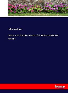 Kartonierter Einband Wallace, or, The Life and Acts of Sir William Wallace of Ellerslie von John Jamieson
