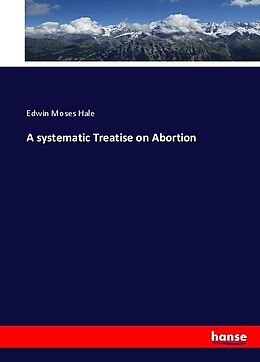 Kartonierter Einband A systematic Treatise on Abortion von Edwin Moses Hale