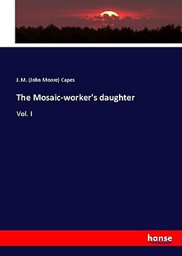 Kartonierter Einband The Mosaic-worker's daughter von J. M. (John Moore) Capes