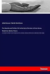 Kartonierter Einband (Kt) The Absurdity and Perfidy of All Authoritative Toleration of Gross Heresy, Blasphemy, Idolatry, Popery von John Brown, Patrick Hutchison