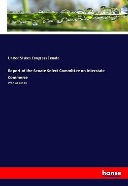 Kartonierter Einband Report of the Senate Select Committee on Interstate Commerce von United States Congress Senate