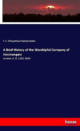 Kartonierter Einband A Brief History of the Worshipful Company of Ironmongers von T. C. (Theophilus Charles) Noble