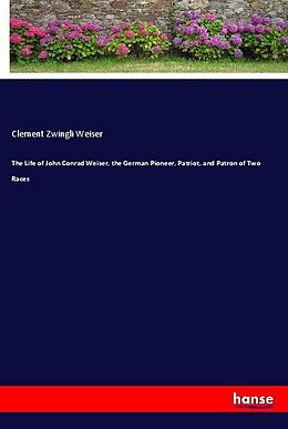 Kartonierter Einband The Life of John Conrad Weiser, the German Pioneer, Patriot, and Patron of Two Races von Clement Zwingli Weiser