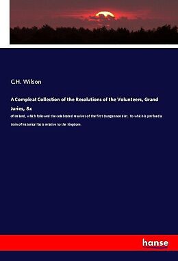 Kartonierter Einband A Compleat Collection of the Resolutions of the Volunteers, Grand Juries, &c von C. H. Wilson