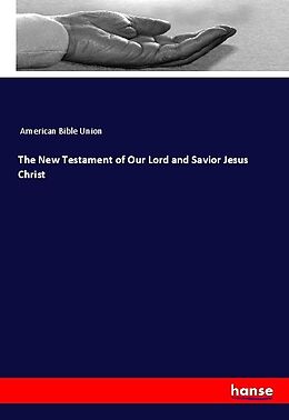 Kartonierter Einband The New Testament of Our Lord and Savior Jesus Christ von American Bible Union