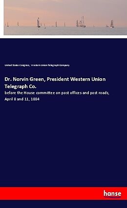 Couverture cartonnée Dr. Norvin Green, President Western Union Telegraph Co de United States Congress, Western Union Telegraph Company